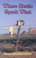 Where Skulls Speak Wind di Larry D. Thomas edito da Texas Review Press