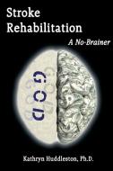 Stroke Rehabilitation - A No Brainer di Kathryn Huddleston edito da Virtualbookworm.com Publishing