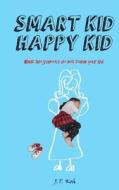 Smart Kid Happy Kid: What the Schools Do Not Teach Your Kid di J. T. Koh edito da Createspace Independent Publishing Platform