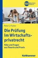 Die Prüfung im Wirtschaftsprivatrecht di Peter C. Fischer edito da Kohlhammer W.