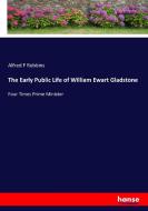 The Early Public Life of William Ewart Gladstone di Alfred F Robbins edito da hansebooks