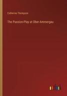 The Passion-Play at Ober-Ammergau di Catherine Thompson edito da Outlook Verlag