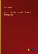 View of the State of Europe During the Middle Ages di Henry Hallam edito da Outlook Verlag