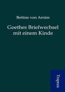 Goethes Briefwechsel Mit Einem Kinde di Bettine Von Arnim edito da Trapeza