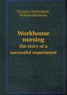 Workhouse Nursing The Story Of A Successful Experiment di Florence Nightingale, William Rathbone edito da Book On Demand Ltd.