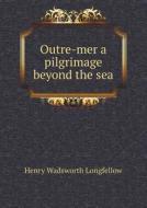 Outre-mer A Pilgrimage Beyond The Sea di Henry Wadsworth Longfellow edito da Book On Demand Ltd.