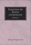 Esquisse De Rome Chretienne Tome 1 di Olympe Philippe Gerbet edito da Book On Demand Ltd.