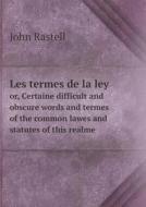 Les Termes De La Ley Or, Certaine Difficult And Obscure Words And Termes Of The Common Lawes And Statutes Of This Realme di John Rastell edito da Book On Demand Ltd.