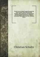 Travels On An Inland Voyage Through The States Of New-york, Pennsylvania, Virginia, Ohio, Kentucky And Tennessee And Through The Territories Of Indian di Christian Schultz edito da Book On Demand Ltd.