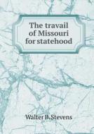The Travail Of Missouri For Statehood di Walter B Stevens edito da Book On Demand Ltd.
