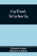 A Cup Of Sweets, That Can Never Cloy di Elizabeth Semple, Elizabeth Sandham edito da Alpha Editions