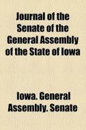 Journal Of The Senate Of The General Assembly Of The State Of Iowa di Iowa General Assembly Senate edito da General Books Llc