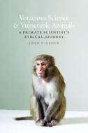 Voracious Science and Vulnerable Animals - A Primate Scientist′s Ethical Journey di John P. Gluck edito da University of Chicago Press