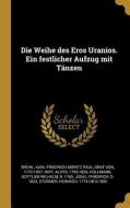 Die Weihe Des Eros Uranios. Ein Festlicher Aufzug Mit Tänzen di Aloys Hirt, Gottlieb Wilhelm Hullmann edito da WENTWORTH PR