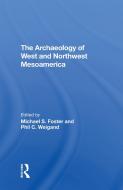 The Archaeology Of West And Northwest Mesoamerica di Michael S Foster, Phil C Weigand, Leticia Gonzalez, Eric W Ritter edito da Taylor & Francis Ltd