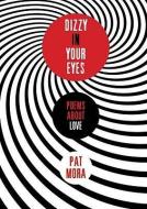 Dizzy in Your Eyes: Poems about Love di Pat Mora edito da KNOPF