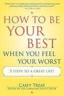 How to be Your Best When You Feel Your Worst di Casey Treat edito da Penguin Putnam Inc