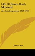 Life of James Croil, Montreal: An Autobiography, 1821-1916 di James Croil edito da Kessinger Publishing