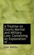 A Treatise On Courts Martial And Military Law di Isaac Maltby edito da Bibliolife