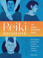 Reiki Illustrated: The Visual Reference Guide of Hand Positions, Symbols, and Treatment Sequences for Common Conditions di Hae Lee edito da ZEITGEIST