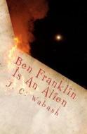 Ben Franklin Is an Alien di J. C. Wabash edito da J. C. Wabash