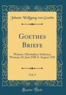 Goethes Briefe, Vol. 9: Weimar, Oberitalien, Schlesien, Weimar; 18. Juni 1788-8. August 1792 (Classic Reprint) di Johann Wolfgang Von Goethe edito da Forgotten Books