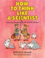 How to Think Like a Scientist: Answering Questions by the Scientific Method di Stephen P. Kramer edito da HARPERCOLLINS