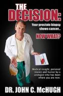 The Decision: Your Prostate Biopsy Shows Cancer. Now What?: Medical Insight, Personal Stories, and Humor by a Urologist Who Has Been di John C. McHugh M. D. edito da Jennie Cooper Press