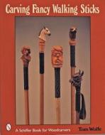 Carving Fancy Walking Sticks di Tom Wolfe edito da Schiffer Publishing Ltd