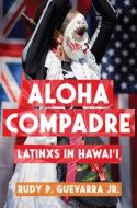 Aloha Compadre: Latinxs in Hawai'i di Rudy P. Guevarra edito da RUTGERS UNIV PR