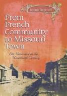 From French Community to Missouri Town: Ste. Genevieve in the Nineteenth Century di Bonnie Stepenoff edito da University of Missouri Press