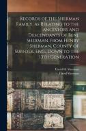 Records Of The Sherman Family, As Relating To The Ancestors And Descendants Of Benj. Sherman, From Henry Sherman, County Of Suffolk, Eng., Down To The di David 1822-1897 Sherman edito da Legare Street Press