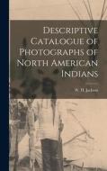 Descriptive Catalogue of Photographs of North American Indians di W. H. Jackson edito da LEGARE STREET PR