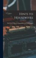 Hints to Housewives di York (N Y Mayor's Committee on Foo edito da LEGARE STREET PR