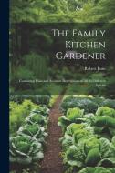The Family Kitchen Gardener: Containing Plain and Accurate Descriptions of All the Different Species di Robert Buist edito da LEGARE STREET PR