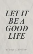 Let It Be A Good Life di Meighan Klippenstein edito da FriesenPress