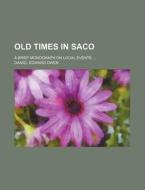 Old Times In Saco; A Brief Monograph On Local Events di Daniel Edward Owen edito da General Books Llc