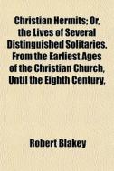 Christian Hermits; Or, The Lives Of Seve di Robert Blakey edito da General Books