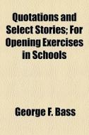 Quotations And Select Stories; For Openi di George F. Bass edito da General Books