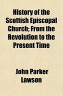 History Of The Scottish Episcopal Church di John Parker Lawson edito da General Books