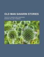 Old Man Savarin Stories; Tales Of Canada di Edward William Thomson edito da Rarebooksclub.com