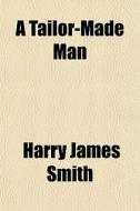 A Tailor-made Man di Harry James Smith edito da General Books