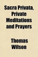 Sacra Privata, Private Meditations And P di Thomas Wilson edito da General Books