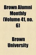 Brown Alumni Monthly Volume 41, No. 6 di Brown University edito da General Books