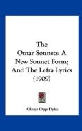 The Omar Sonnets: A New Sonnet Form; And the Lefra Lyrics (1909) di Oliver Opp Dyke edito da Kessinger Publishing