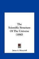 The Scientific Structure of the Universe (1880) di James A. Moncrieff edito da Kessinger Publishing