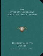 The Cycle of Fulfillment According to Occultism di Harriette Augusta Curtiss edito da Kessinger Publishing