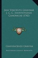 Jani Vincentii Gravinae J. C. C. Institutiones Canonicae (1742) di Gianvincenzo Gravina edito da Kessinger Publishing