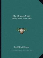 My Mimosa Maid: A Riviera Musical Incident (1908) di Paul Alfred Rubens edito da Kessinger Publishing