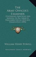 The Army Officer's Examiner: Containing Questions and Answers on All Subjects Prescribed for an Officer's Examination (1894) di William Henry Powell edito da Kessinger Publishing